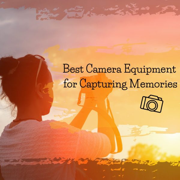 Camera Equipment Best for Capturing Memories